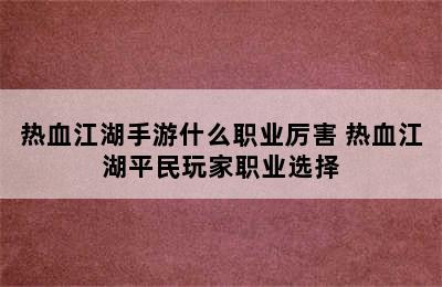 热血江湖手游什么职业厉害 热血江湖平民玩家职业选择